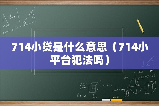 714小貸是什么意思（714小平臺犯法嗎）