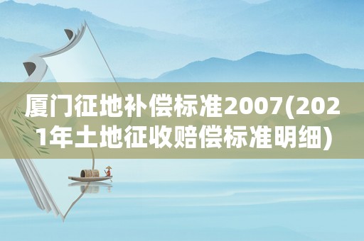 廈門征地補償標準2007(2021年土地征收賠償標準明細)