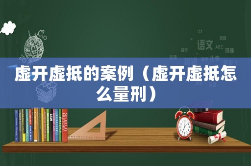 虛開虛抵的案例（虛開虛抵怎么量刑）