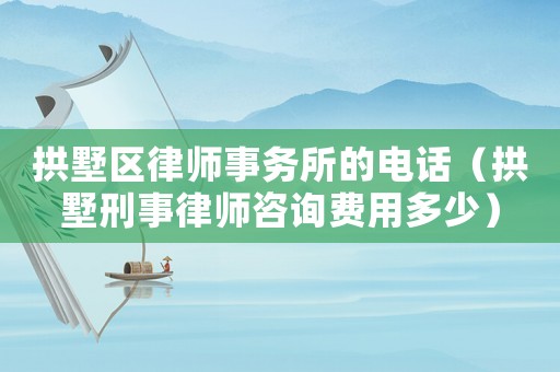 拱墅區律師事務所的電話（拱墅刑事律師咨詢費用多少）