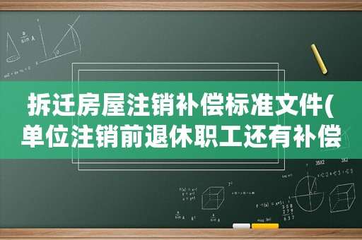 拆遷房屋注銷補償標準文件(單位注銷前退休職工還有補償嗎？)