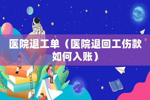 醫(yī)院退工單（醫(yī)院退回工傷款如何入賬）