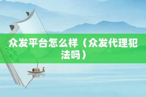 眾發平臺怎么樣（眾發代理犯法嗎）