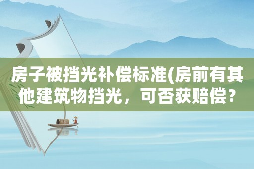房子被擋光補(bǔ)償標(biāo)準(zhǔn)(房前有其他建筑物擋光，可否獲賠償？)