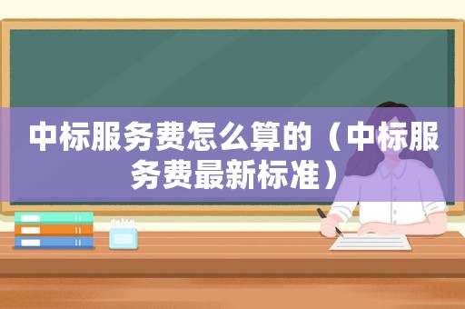 中標服務費怎么算的（中標服務費最新標準）