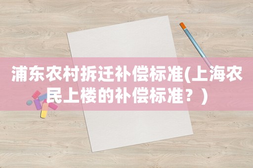 浦東農村拆遷補償標準(上海農民上樓的補償標準？)