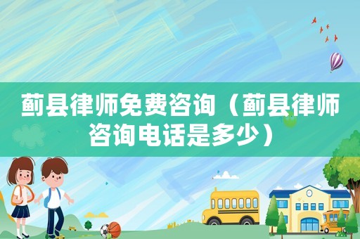 薊縣律師免費咨詢（薊縣律師咨詢電話是多少）