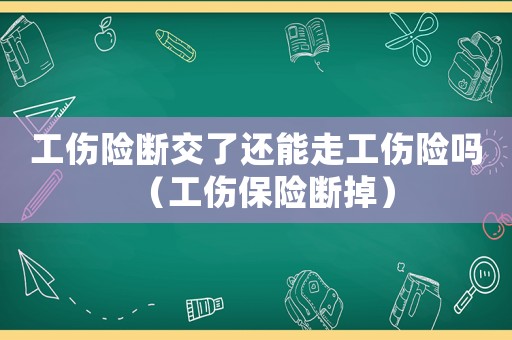 工傷險斷交了還能走工傷險嗎（工傷保險斷掉）