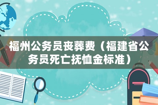 福州公務(wù)員喪葬費(fèi)（福建省公務(wù)員死亡撫恤金標(biāo)準(zhǔn)）