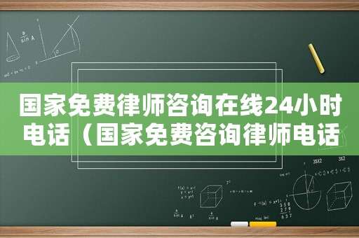 國家免費律師咨詢在線24小時電話（國家免費咨詢律師電話多少）
