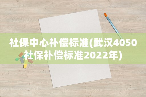 社保中心補償標準(武漢4050社保補償標準2022年)