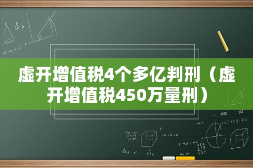 虛開增值稅4個(gè)多億判刑（虛開增值稅450萬量刑）