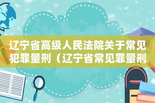 遼寧省高級人民法院關于常見犯罪量刑（遼寧省常見罪量刑標準）