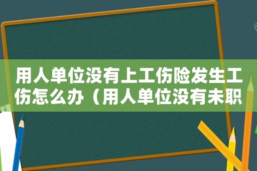 用人單位沒有上工傷險發生工傷怎么辦（用人單位沒有未職工申請工傷）