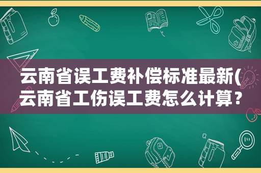云南省誤工費補償標準最新(云南省工傷誤工費怎么計算？)