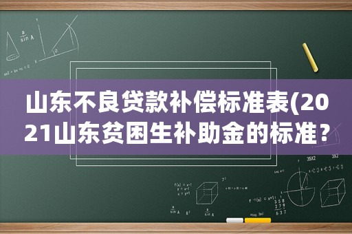 山東不良貸款補償標準表(2021山東貧困生補助金的標準？)