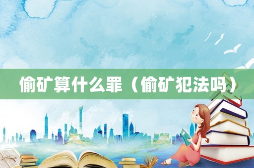 偷礦算什么罪（偷礦犯法嗎）