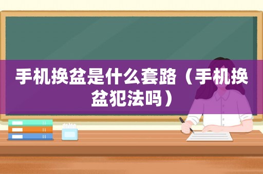 手機換盆是什么套路（手機換盆犯法嗎）