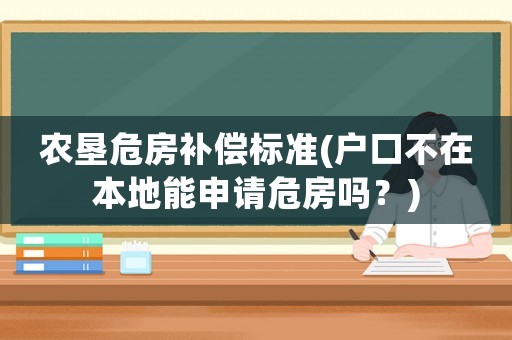 農(nóng)墾危房補償標準(戶口不在本地能申請危房嗎？)