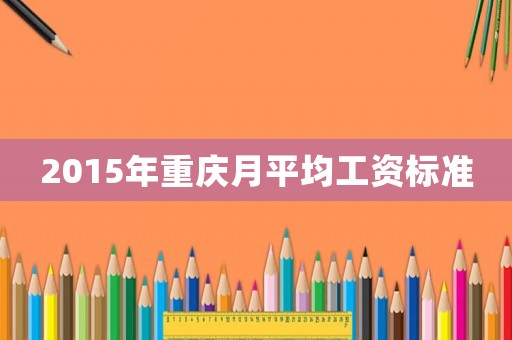 2015年重慶月平均工資標準