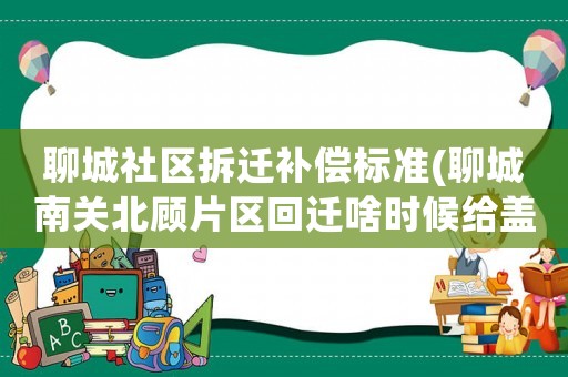 聊城社區拆遷補償標準(聊城南關北顧片區回遷啥時候給蓋)