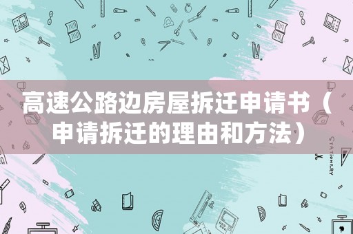 高速公路邊房屋拆遷申請書（申請拆遷的理由和方法）