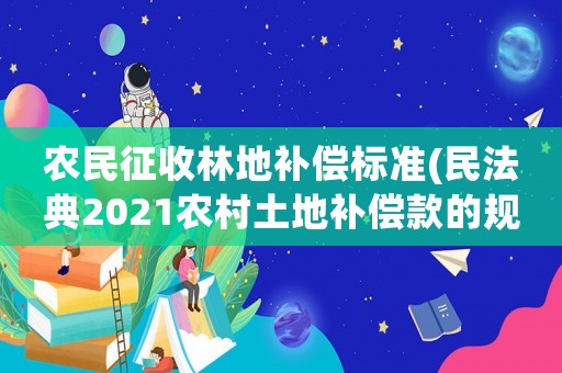 農民征收林地補償標準(民法典2021農村土地補償款的規定？)