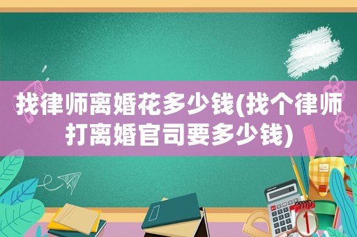 找律師離婚花多少錢(找個律師打離婚官司要多少錢)