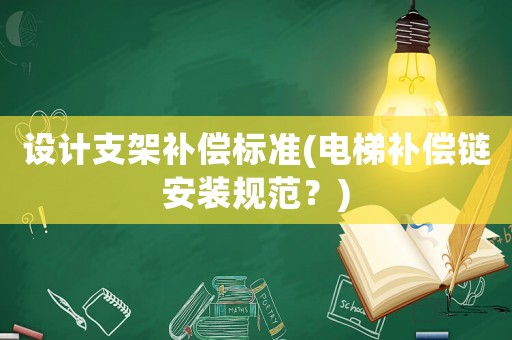 設(shè)計(jì)支架補(bǔ)償標(biāo)準(zhǔn)(電梯補(bǔ)償鏈安裝規(guī)范？)
