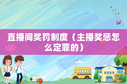 直播間獎罰制度（主播獎懲怎么定罪的）