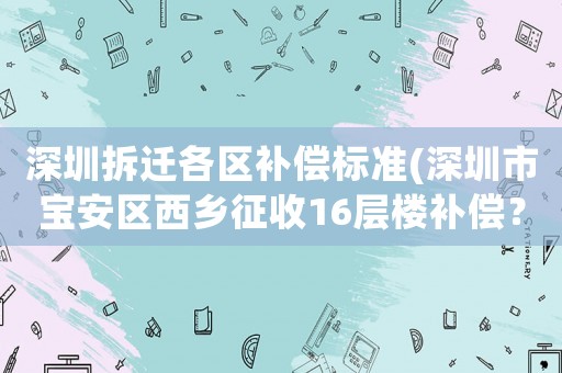 深圳拆遷各區補償標準(深圳市寶安區西鄉征收16層樓補償？)