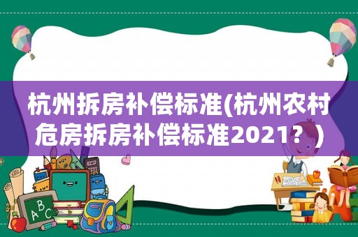 杭州拆房補償標準(杭州農村危房拆房補償標準2021？)