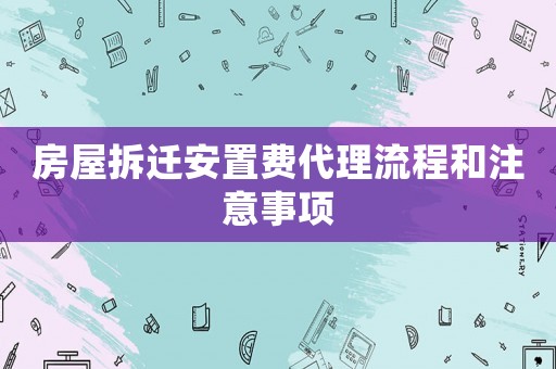 房屋拆遷安置費代理流程和注意事項