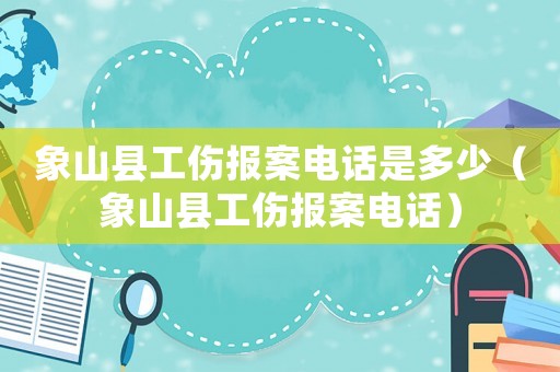 象山縣工傷報(bào)案電話是多少（象山縣工傷報(bào)案電話）