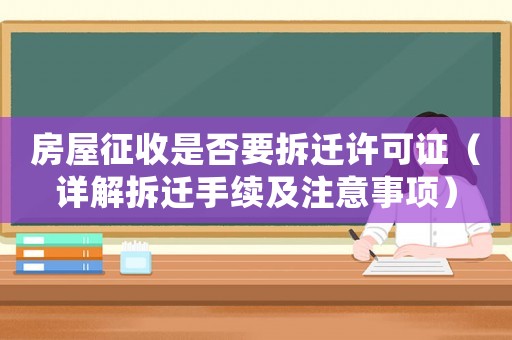 房屋征收是否要拆遷許可證（詳解拆遷手續(xù)及注意事項(xiàng)）