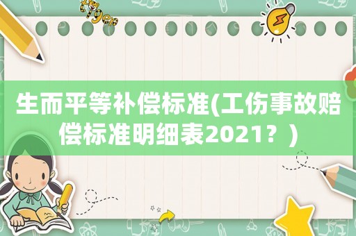 生而平等補償標準(工傷事故賠償標準明細表2021？)