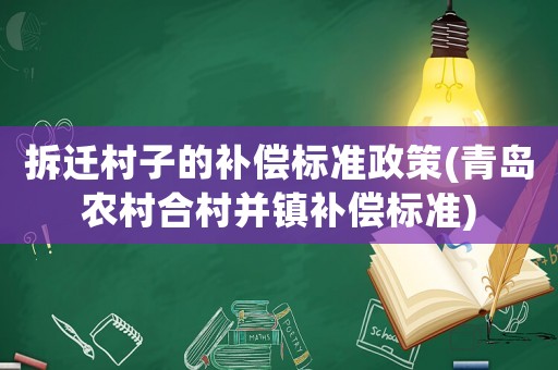 拆遷村子的補償標準政策(青島農村合村并鎮補償標準)