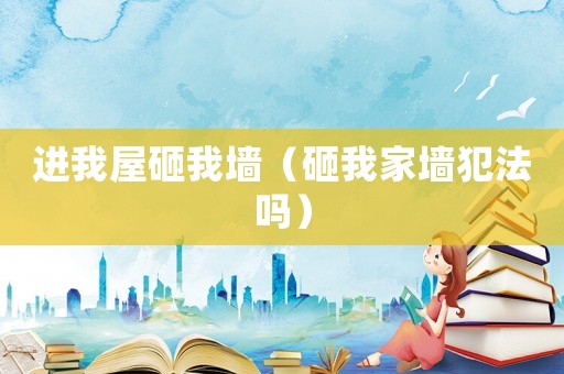 進我屋砸我墻（砸我家墻犯法嗎）