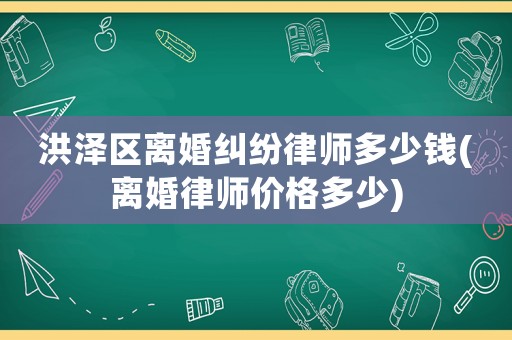 洪澤區(qū)離婚糾紛律師多少錢(離婚律師價格多少)