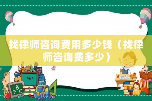 找律師咨詢費用多少錢（找律師咨詢費多少）