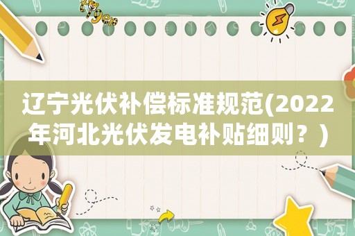 遼寧光伏補償標準規范(2022年河北光伏發電補貼細則？)