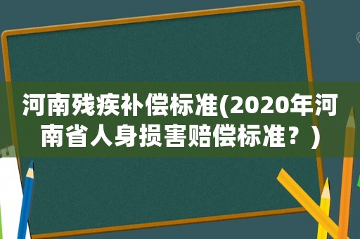 河南殘疾補償標準(2020年河南省人身損害賠償標準？)