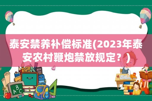 泰安禁養補償標準(2023年泰安農村鞭炮禁放規定？)