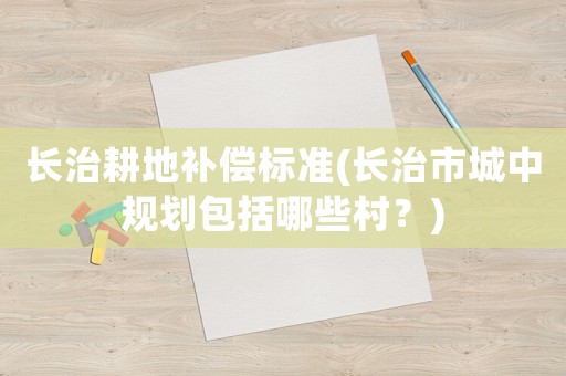 長治耕地補償標準(長治市城中規劃包括哪些村？)