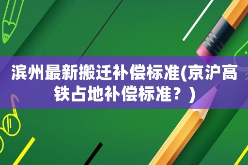 濱州最新搬遷補償標準(京滬高鐵占地補償標準？)