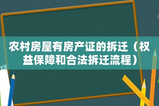 農(nóng)村房屋有房產(chǎn)證的拆遷（權(quán)益保障和合法拆遷流程）