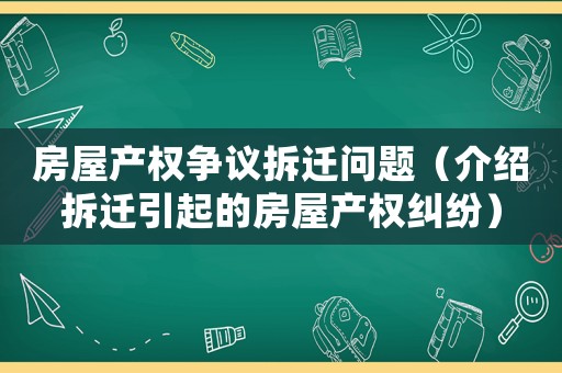 房屋產權爭議拆遷問題（介紹拆遷引起的房屋產權糾紛）