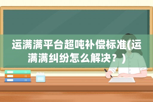 運滿滿平臺超噸補償標準(運滿滿糾紛怎么解決？)