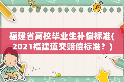福建省高校畢業生補償標準(2021福建道交賠償標準？)