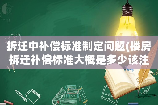 拆遷中補償標準制定問題(樓房拆遷補償標準大概是多少該注意些什么)